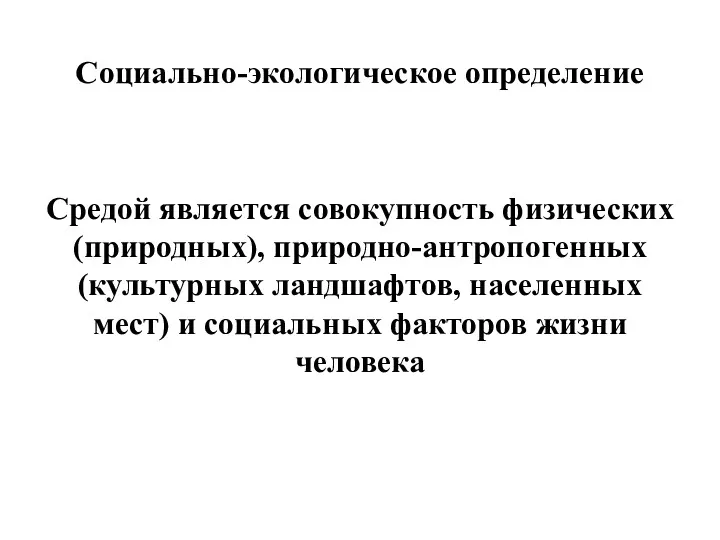 Социально-экологическое определение Средой является совокупность физических (природных), природно-антропогенных (культурных ландшафтов,