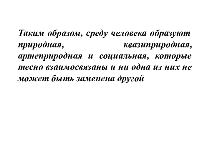 Таким образом, среду человека образуют природная, квазиприродная, артеприродная и социальная,