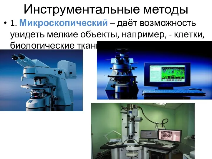 Инструментальные методы 1. Микроскопический – даёт возможность увидеть мелкие объекты, например, - клетки, биологические ткани.