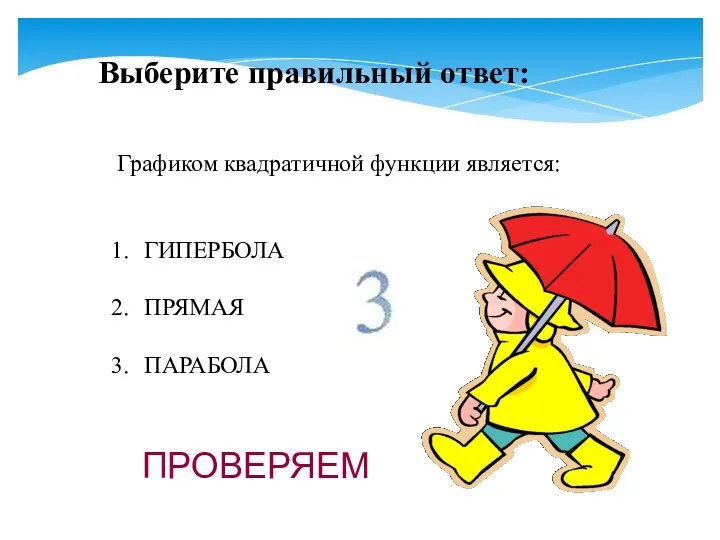 Графиком квадратичной функции является: ГИПЕРБОЛА ПРЯМАЯ ПАРАБОЛА Выберите правильный ответ: ПРОВЕРЯЕМ