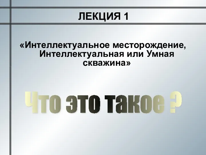 «Интеллектуальное месторождение, Интеллектуальная или Умная скважина» ЛЕКЦИЯ 1 Что это такое ?