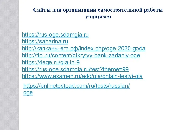 https://rus-oge.sdamgia.ru https://saharina.ru http://капканы-егэ.рф/index.php/oge-2020-goda http://fipi.ru/content/otkrytyy-bank-zadaniy-oge https://4ege.ru/gia-in-9 https://rus-oge.sdamgia.ru/test?theme=99 https://www.examen.ru/add/gia/onlajn-testyi-gia Сайты для организации самостоятельной работы учащихся https://onlinetestpad.com/ru/tests/russian/oge
