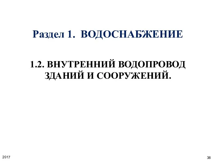 Раздел 1. ВОДОСНАБЖЕНИЕ 1.2. ВНУТРЕННИЙ ВОДОПРОВОД ЗДАНИЙ И СООРУЖЕНИЙ. 2017 38