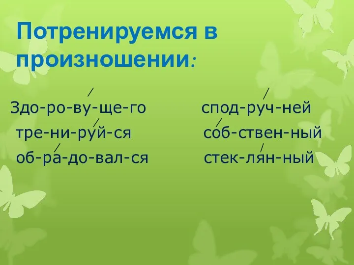 Потренируемся в произношении: Здо-ро-ву-ще-го спод-руч-ней тре-ни-руй-ся соб-ствен-ный об-ра-до-вал-ся стек-лян-ный