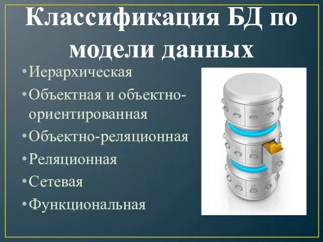 Классификация БД по модели данных Иерархическая Объектная и объектно-ориентированная Объектно-реляционная Реляционная Сетевая Функциональная