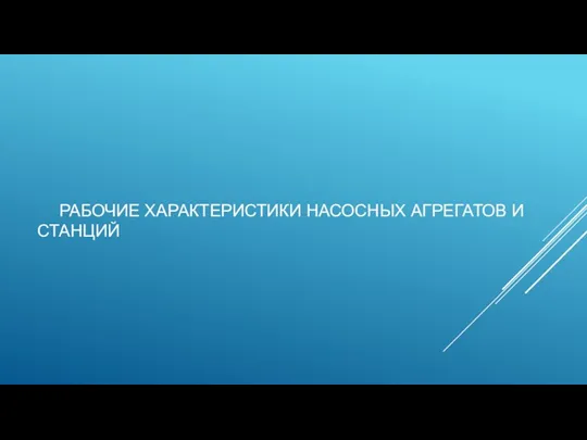 РАБОЧИЕ ХАРАКТЕРИСТИКИ НАСОСНЫХ АГРЕГАТОВ И СТАНЦИЙ