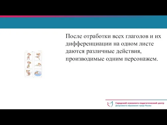 После отработки всех глаголов и их дифференциации на одном листе даются различные действия, производимые одним персонажем.