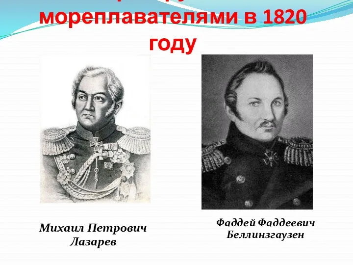 Открыт русскими мореплавателями в 1820 году Михаил Петрович Лазарев Фаддей Фаддеевич Беллинзгаузен