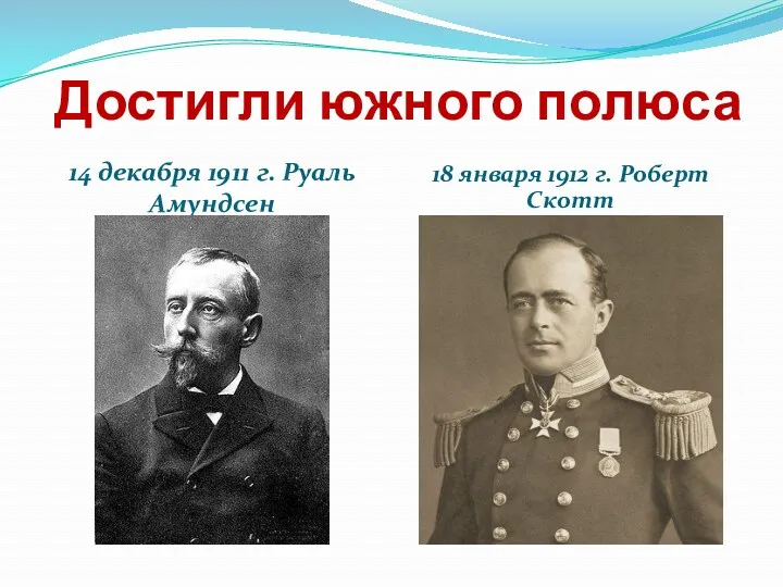 Достигли южного полюса 14 декабря 1911 г. Руаль Амундсен 18 января 1912 г. Роберт Скотт