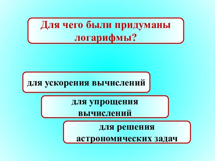 Для чего были придуманы логарифмы? для ускорения вычислений для упрощения вычислений для решения астрономических задач