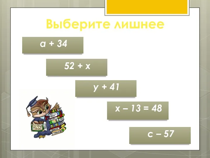 Выберите лишнее 52 + х х – 13 = 48