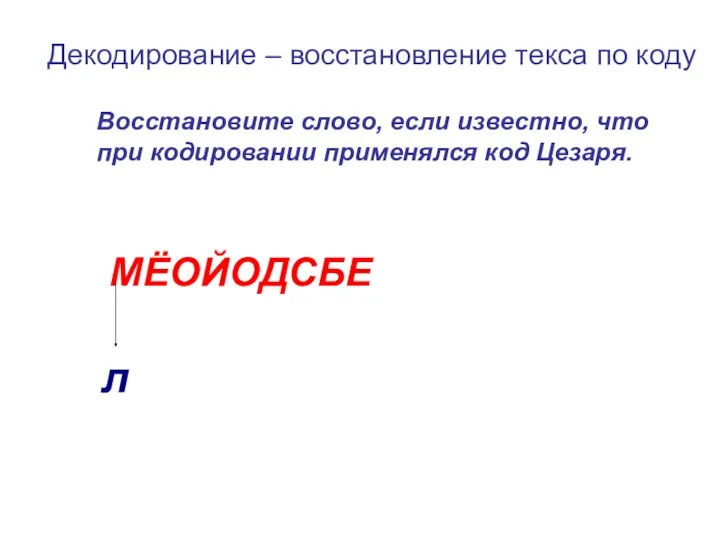 Восстановите слово, если известно, что при кодировании применялся код Цезаря. МЁОЙОДСБЕ Декодирование –