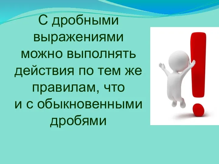 С дробными выражениями можно выполнять действия по тем же правилам, что и с обыкновенными дробями