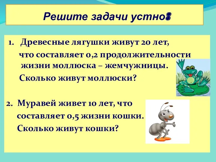 Решите задачи устно: 1. Древесные лягушки живут 20 лет, что