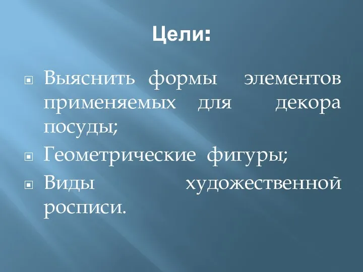 Цели: Выяснить формы элементов применяемых для декора посуды; Геометрические фигуры; Виды художественной росписи.