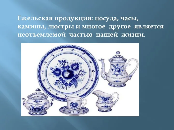 Гжельская продукция: посуда, часы, камины, люстры и многое другое является неотъемлемой частью нашей жизни.