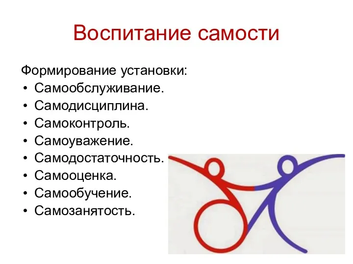 Воспитание самости Формирование установки: Самообслуживание. Самодисциплина. Самоконтроль. Самоуважение. Самодостаточность. Самооценка. Самообучение. Самозанятость.