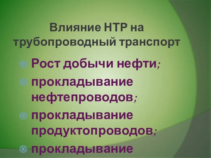 Влияние НТР на трубопроводный транспорт Рост добычи нефти; прокладывание нефтепроводов; прокладывание продуктопроводов; прокладывание газопроводов.