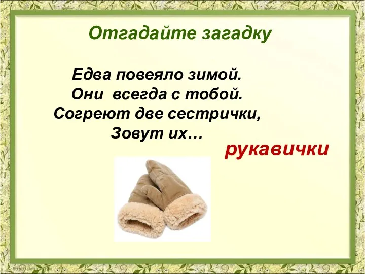 Едва повеяло зимой. Они всегда с тобой. Согреют две сестрички, Зовут их… рукавички Отгадайте загадку