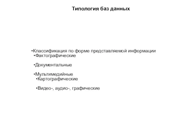 Типология баз данных Классификация по форме представляемой информации Фактографические Документальные Мультимедийные Картографические Видео-, аудио-, графические