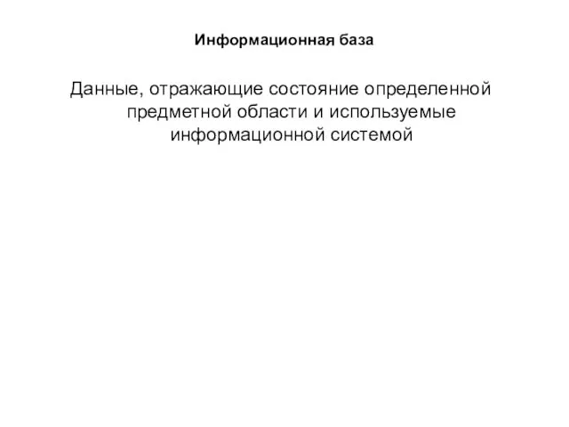 Информационная база Данные, отражающие состояние определенной предметной области и используемые информационной системой