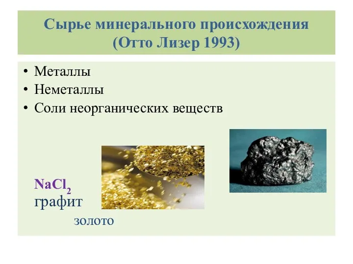 Сырье минерального происхождения (Отто Лизер 1993) Металлы Неметаллы Соли неорганических веществ NaCl2 графит золото