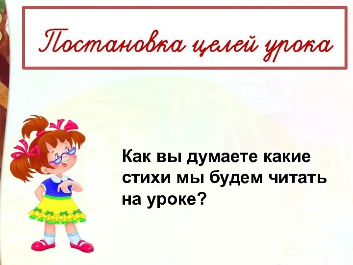 Как вы думаете какие стихи мы будем читать на уроке?