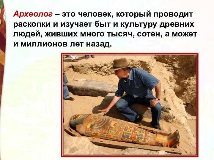 Археолог – это человек, который проводит раскопки и изучает быт