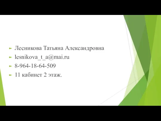 Лесникова Татьяна Александровна lesnikova_t_a@mai.ru 8-964-18-64-509 11 кабинет 2 этаж.