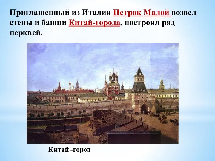 Приглашенный из Италии Петрок Малой возвел стены и башни Китай-города, построил ряд церквей. Китай -город