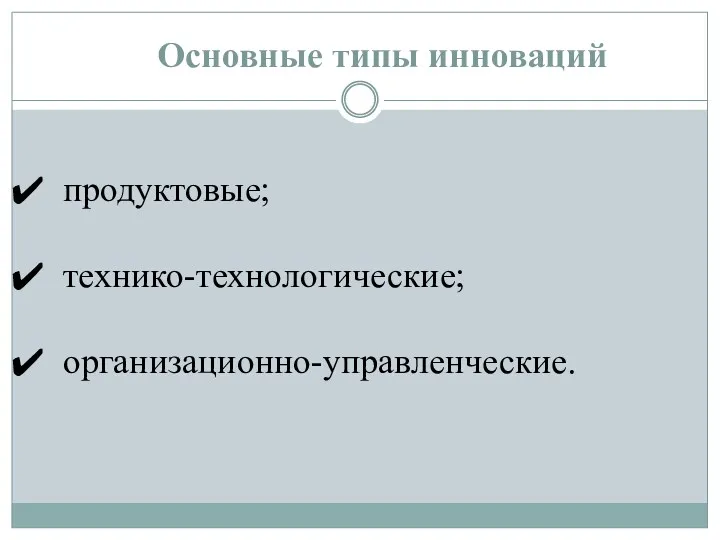 Основные типы инноваций продуктовые; технико-технологические; организационно-управленческие.