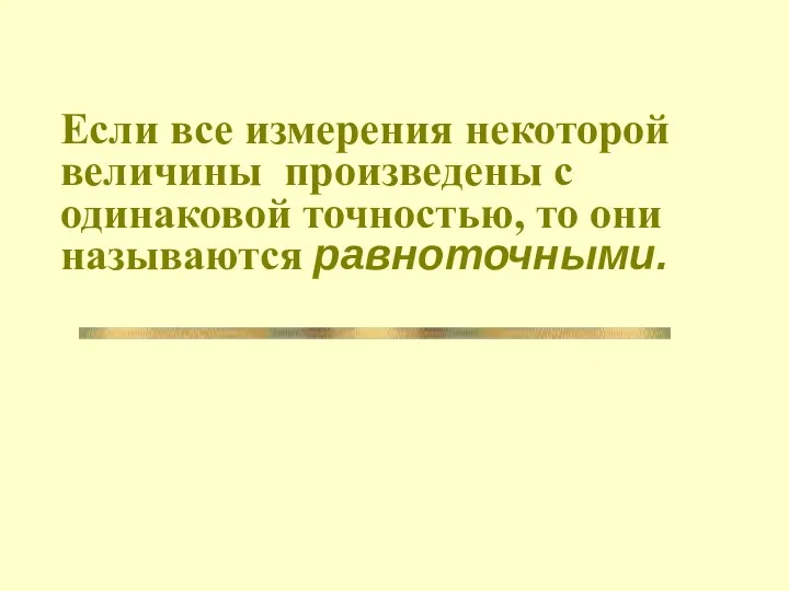 Если все измерения некоторой величины произведены с одинаковой точностью, то они называются равноточными.