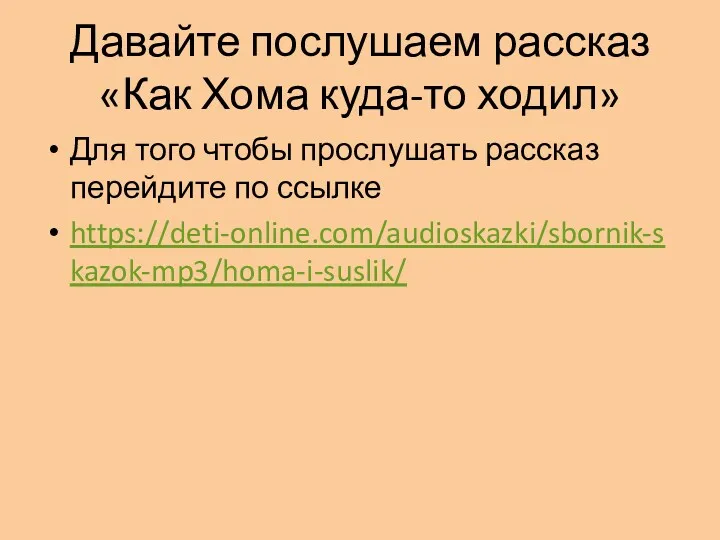 Давайте послушаем рассказ «Как Хома куда-то ходил» Для того чтобы прослушать рассказ перейдите по ссылке https://deti-online.com/audioskazki/sbornik-skazok-mp3/homa-i-suslik/