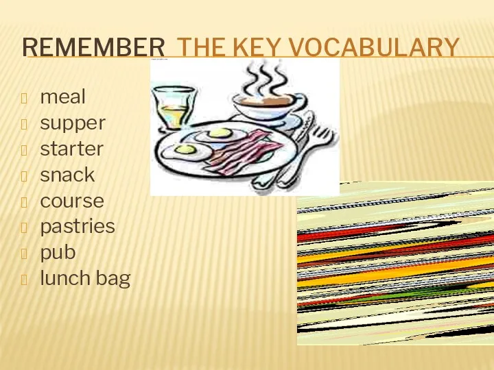 REMEMBER THE KEY VOCABULARY meal supper starter snack course pastries pub lunch bag