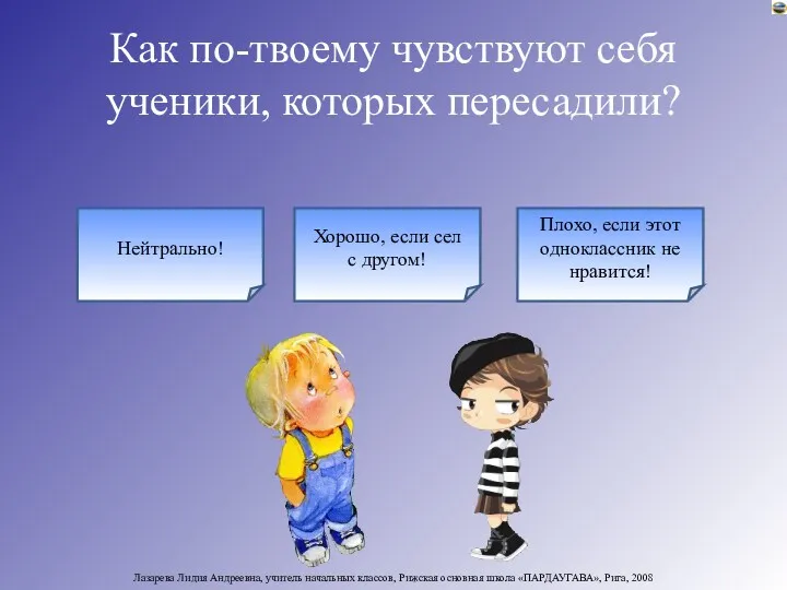 Как по-твоему чувствуют себя ученики, которых пересадили? Нейтрально! Хорошо, если