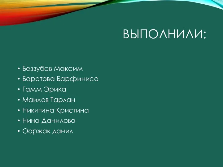 ВЫПОЛНИЛИ: Беззубов Максим Баротова Барфинисо Гамм Эрика Маилов Тарлан Никитина Кристина Нина Данилова Ооржак данил