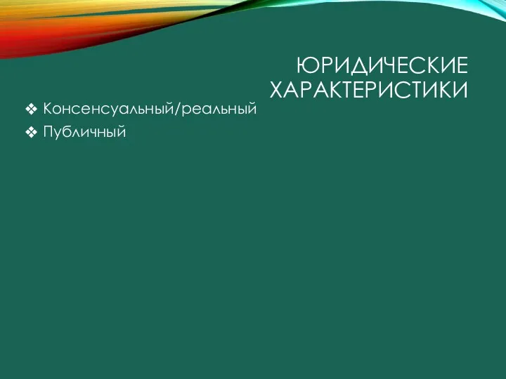 ЮРИДИЧЕСКИЕ ХАРАКТЕРИСТИКИ Консенсуальный/реальный Публичный