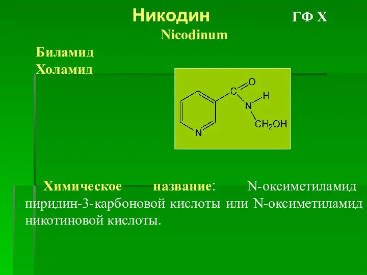Никодин ГФ Х Nicodinum Биламид Холамид Химическое название: N-оксиметиламид пиридин-3-карбоновой кислоты или N-оксиметиламид никотиновой кислоты.