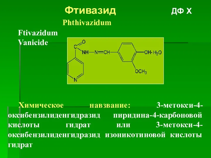 Фтивазид ДФ Х Phthivazidum Ftivazidum Vanicide Химическое навзвание: 3-метокси-4-оксибензилиденгидразид пиридина-4-карбоновой