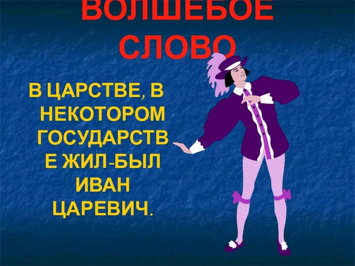 ВОЛШЕБОЕ СЛОВО В ЦАРСТВЕ, В НЕКОТОРОМ ГОСУДАРСТВЕ ЖИЛ-БЫЛ ИВАН ЦАРЕВИЧ.