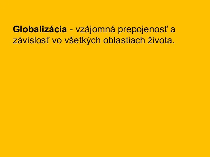 Globalizácia - vzájomná prepojenosť a závislosť vo všetkých oblastiach života.