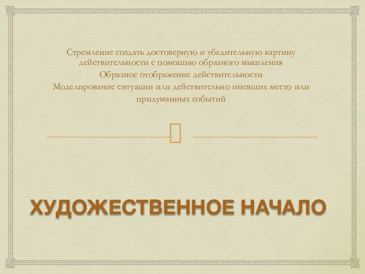 ХУДОЖЕСТВЕННОЕ НАЧАЛО Стремление создать достоверную и убедительную картину действительности с