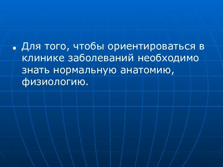 Для того, чтобы ориентироваться в клинике заболеваний необходимо знать нормальную анатомию, физиологию.