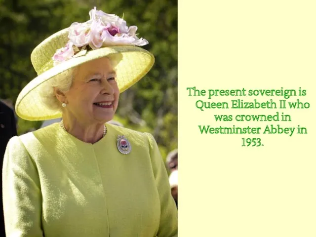 The present sovereign is Queen Elizabeth II who was crowned in Westminster Abbey in 1953.