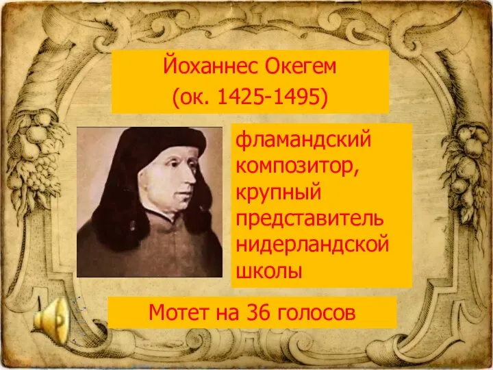 Йоханнес Окегем (ок. 1425-1495) фламандский композитор, крупный представитель нидерландской школы Мотет на 36 голосов