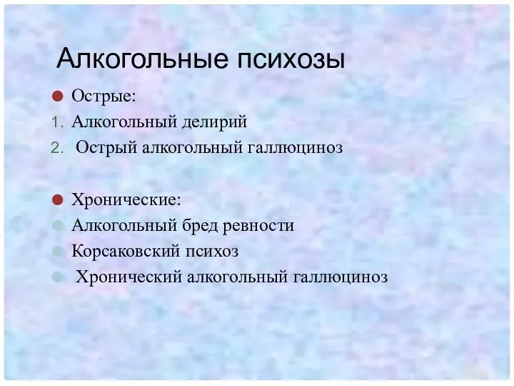 Алкогольные психозы Острые: Алкогольный делирий Острый алкогольный галлюциноз Хронические: Алкогольный