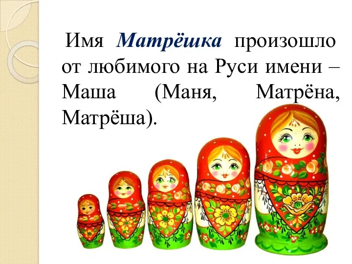 Имя Матрёшка произошло от любимого на Руси имени – Маша (Маня, Матрёна, Матрёша).