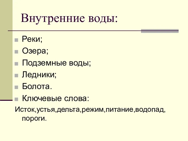 Внутренние воды: Реки; Озера; Подземные воды; Ледники; Болота. Ключевые слова: Исток,устья,дельта,режим,питание,водопад,пороги.