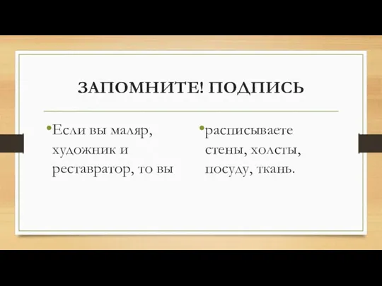 ЗАПОМНИТЕ! ПОДПИСЬ Если вы маляр, художник и реставратор, то вы расписываете стены, холсты, посуду, ткань.