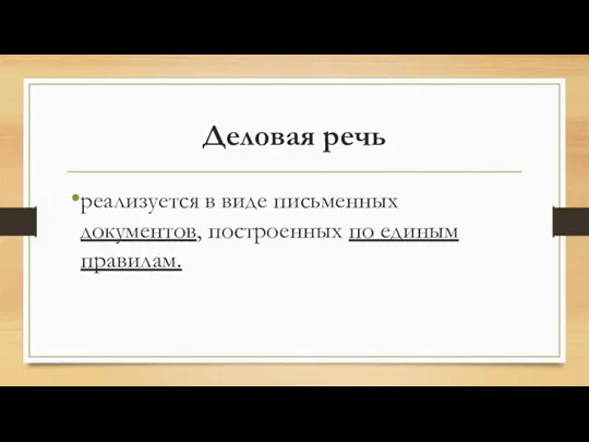 Деловая речь реализуется в виде письменных документов, построенных по единым правилам.